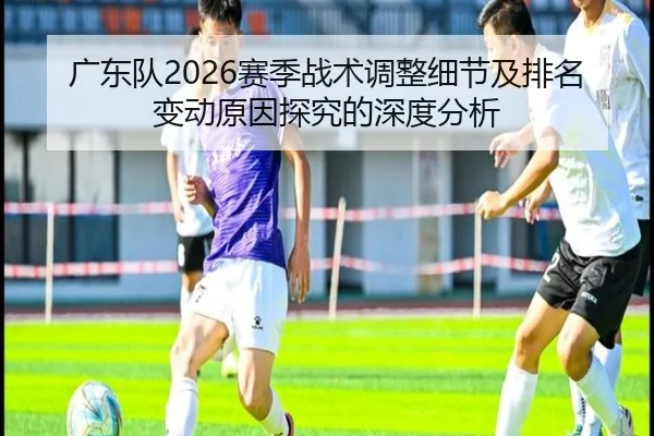 广东队2026赛季战术调整细节及排名变动原因探究的深度分析