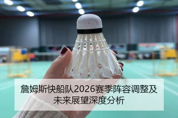 詹姆斯快船队2026赛季阵容调整及未来展望深度分析