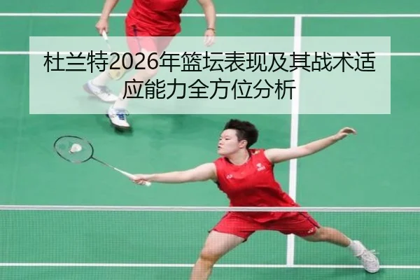 杜兰特2026年篮坛表现及其战术适应能力全方位分析