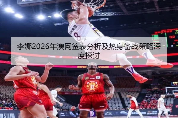 李娜2026年澳网签表分析及热身备战策略深度探讨