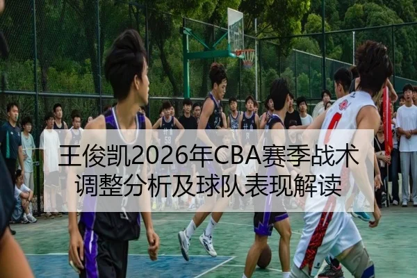王俊凯2026年CBA赛季战术调整分析及球队表现解读