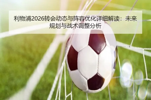 利物浦2026转会动态与阵容优化详细解读：未来规划与战术调整分析