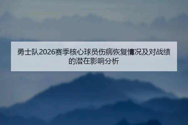 勇士队2026赛季核心球员伤病恢复情况及对战绩的潜在影响分析