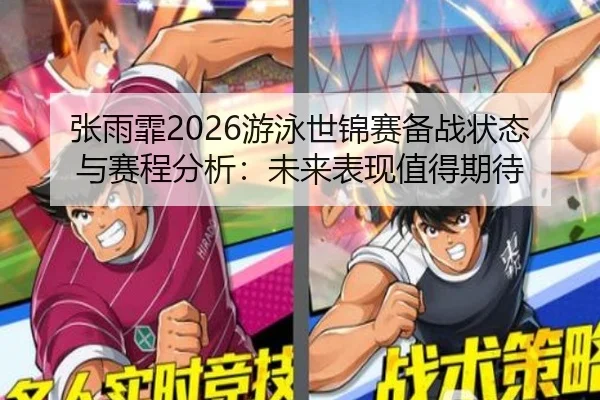 张雨霏2026游泳世锦赛备战状态与赛程分析：未来表现值得期待