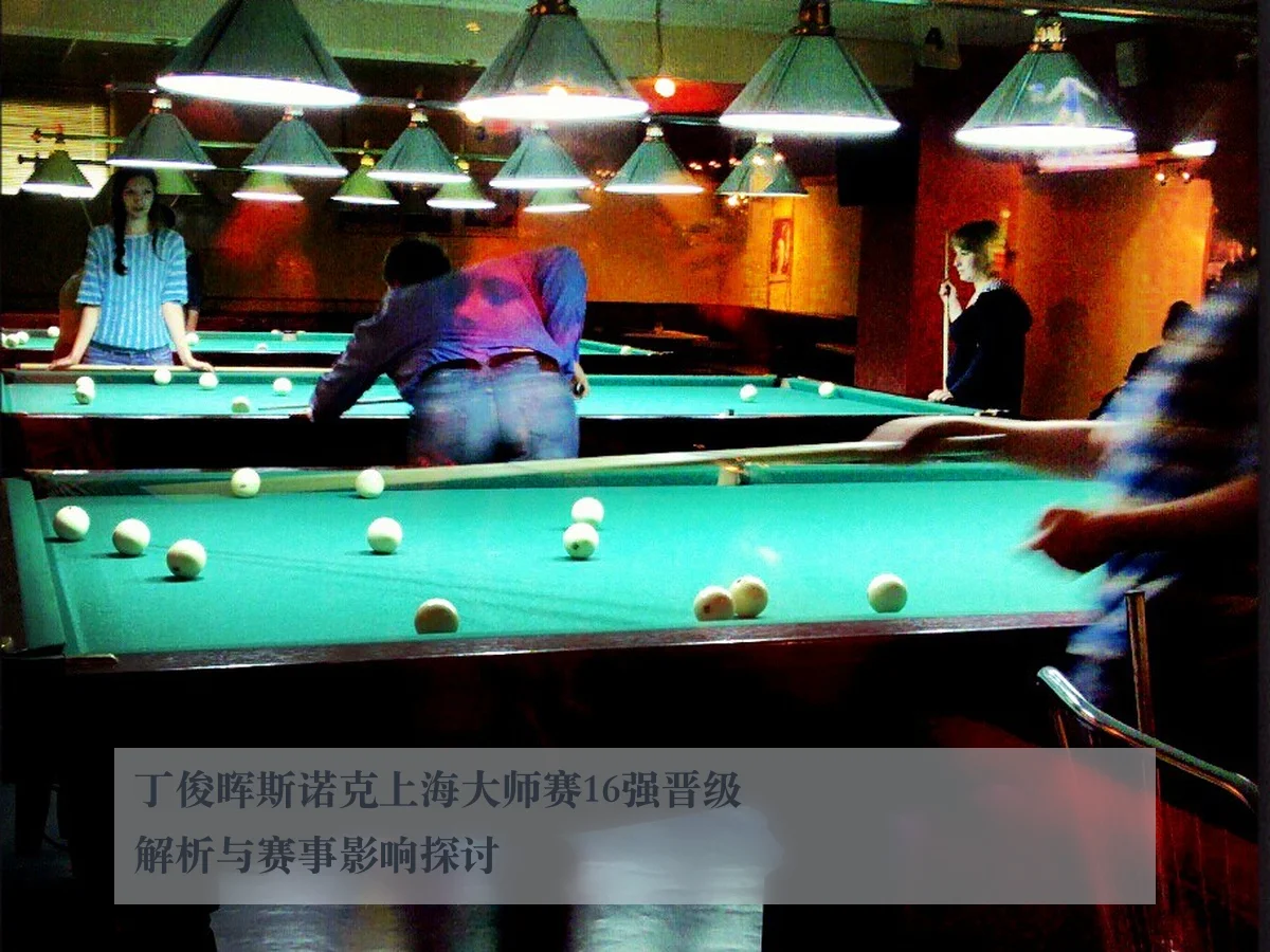 丁俊晖斯诺克上海大师赛16强晋级解析与赛事影响探讨